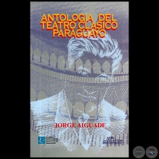 ANTOLOGÍA DEL TEATRO CLÁSICO PARAGUAYO - Autor: JORGE AIGUADE - Año 1997